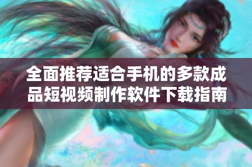全面推荐适合手机的多款成品短视频制作软件下载指南