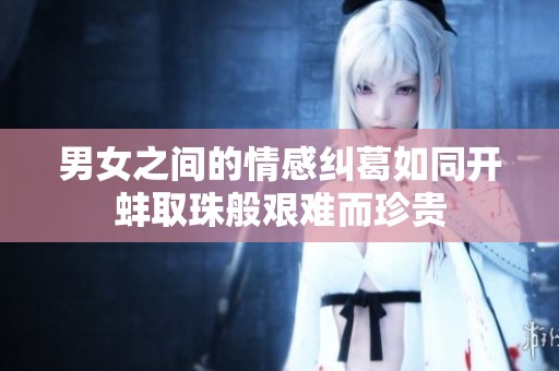 男女之间的情感纠葛如同开蚌取珠般艰难而珍贵