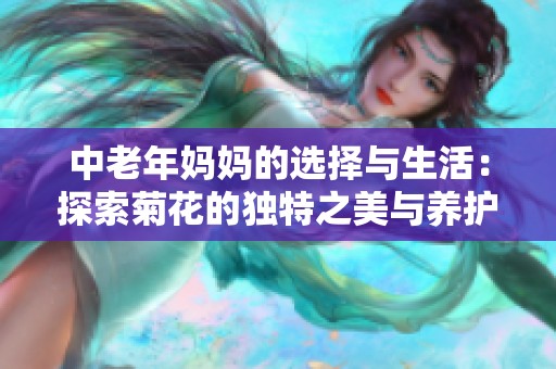 中老年妈妈的选择与生活：探索菊花的独特之美与养护技巧