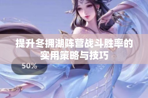 提升冬拥湖阵营战斗胜率的实用策略与技巧
