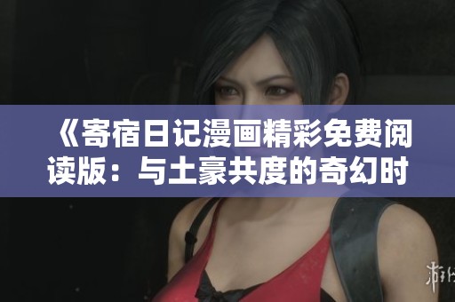 《寄宿日记漫画精彩免费阅读版：与土豪共度的奇幻时光》