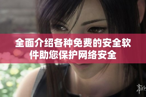 全面介绍各种免费的安全软件助您保护网络安全