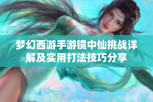 梦幻西游手游镜中仙挑战详解及实用打法技巧分享