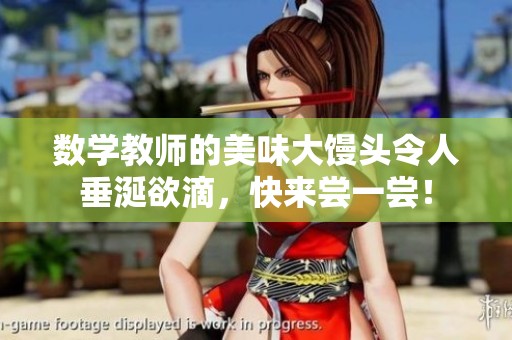 数学教师的美味大馒头令人垂涎欲滴，快来尝一尝！