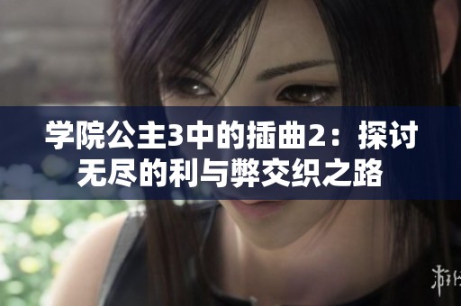 学院公主3中的插曲2：探讨无尽的利与弊交织之路