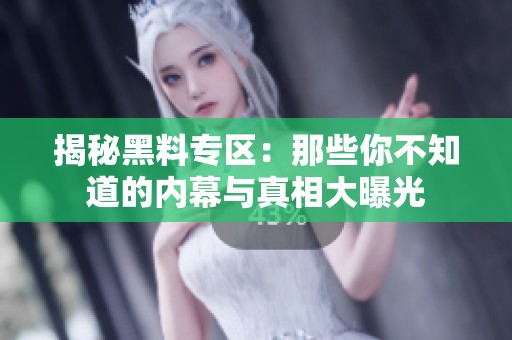 揭秘黑料专区：那些你不知道的内幕与真相大曝光