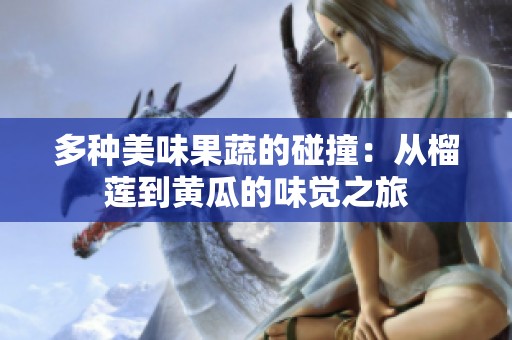 多种美味果蔬的碰撞：从榴莲到黄瓜的味觉之旅