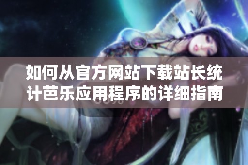 如何从官方网站下载站长统计芭乐应用程序的详细指南