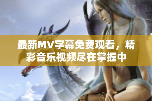 最新MV字幕免费观看，精彩音乐视频尽在掌握中