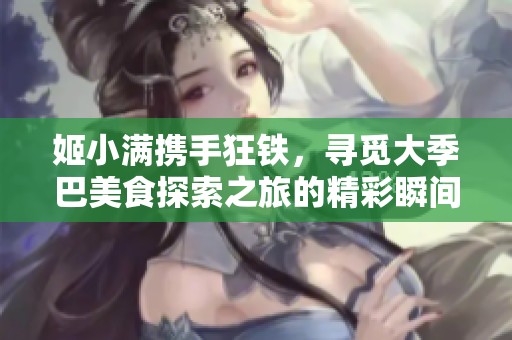 姬小满携手狂铁，寻觅大季巴美食探索之旅的精彩瞬间