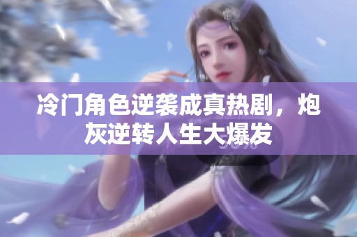 冷门角色逆袭成真热剧，炮灰逆转人生大爆发