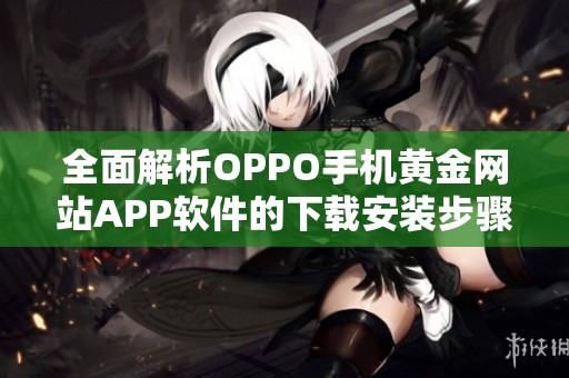 全面解析OPPO手机黄金网站APP软件的下载安装步骤