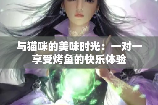 与猫咪的美味时光：一对一享受烤鱼的快乐体验