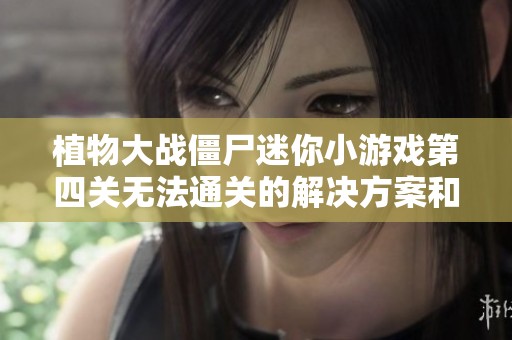 植物大战僵尸迷你小游戏第四关无法通关的解决方案和技巧探讨