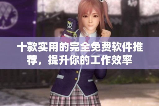 十款实用的完全免费软件推荐，提升你的工作效率