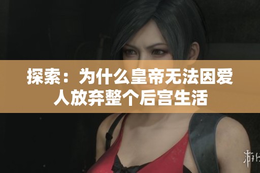 探索：为什么皇帝无法因爱人放弃整个后宫生活