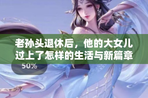 老孙头退休后，他的大女儿过上了怎样的生活与新篇章