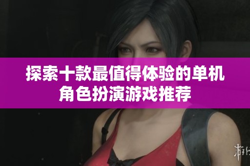 探索十款最值得体验的单机角色扮演游戏推荐