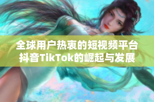 全球用户热衷的短视频平台抖音TikTok的崛起与发展