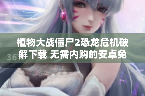植物大战僵尸2恐龙危机破解下载 无需内购的安卓免费版