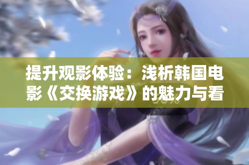 提升观影体验：浅析韩国电影《交换游戏》的魅力与看点