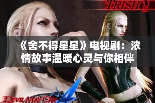 《舍不得星星》电视剧：浓情故事温暖心灵与你相伴