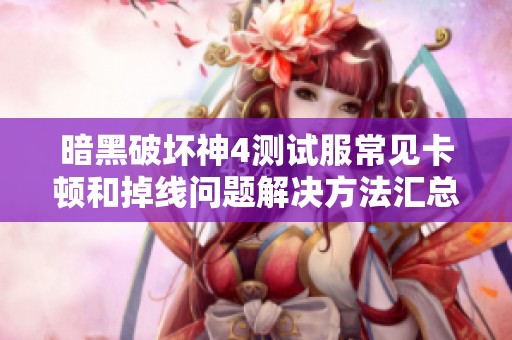 暗黑破坏神4测试服常见卡顿和掉线问题解决方法汇总