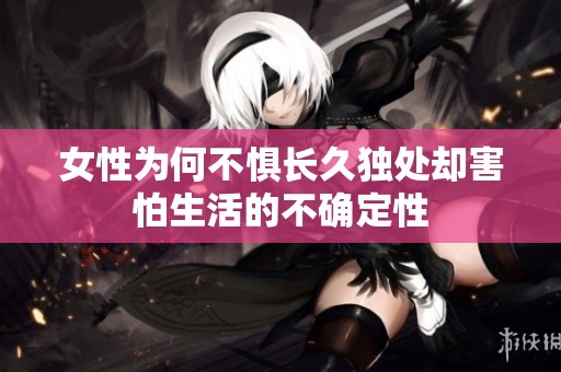 女性为何不惧长久独处却害怕生活的不确定性