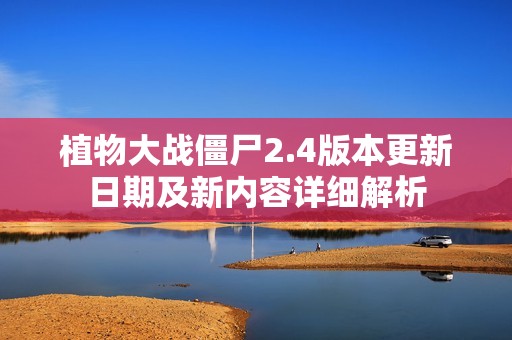 植物大战僵尸2.4版本更新日期及新内容详细解析