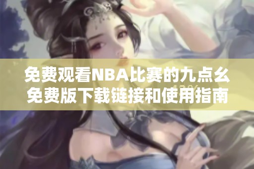 免费观看NBA比赛的九点幺免费版下载链接和使用指南