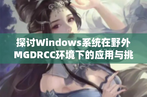 探讨Windows系统在野外MGDRCC环境下的应用与挑战