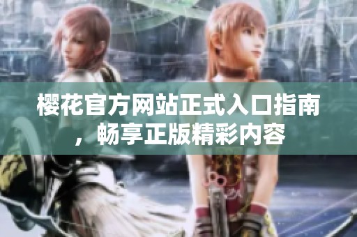 樱花官方网站正式入口指南，畅享正版精彩内容