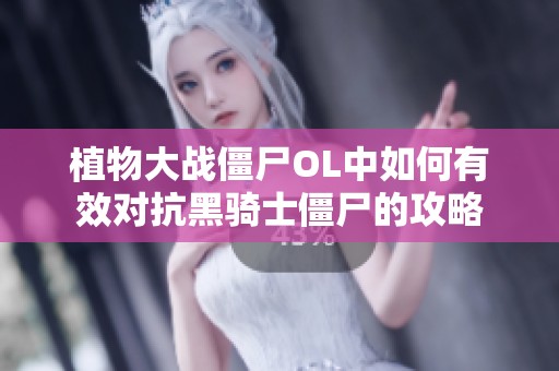 植物大战僵尸OL中如何有效对抗黑骑士僵尸的攻略