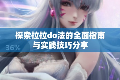 探索拉拉do法的全面指南与实践技巧分享