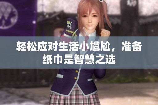 轻松应对生活小尴尬，准备纸巾是智慧之选