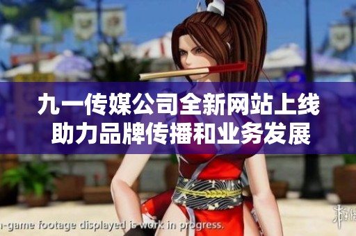 九一传媒公司全新网站上线 助力品牌传播和业务发展