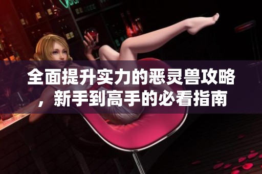 全面提升实力的恶灵兽攻略，新手到高手的必看指南