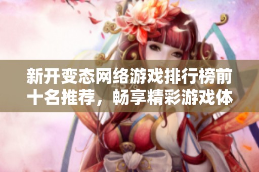 新开变态网络游戏排行榜前十名推荐，畅享精彩游戏体验