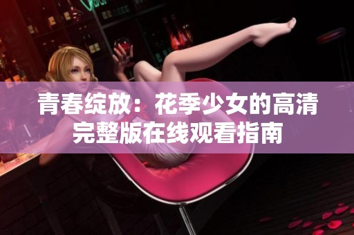 青春绽放：花季少女的高清完整版在线观看指南