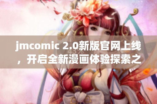 jmcomic 2.0新版官网上线，开启全新漫画体验探索之旅