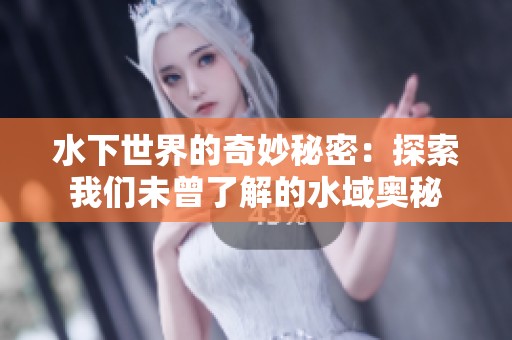 水下世界的奇妙秘密：探索我们未曾了解的水域奥秘