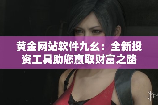 黄金网站软件九幺：全新投资工具助您赢取财富之路