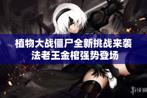 植物大战僵尸全新挑战来袭 法老王金棺强势登场