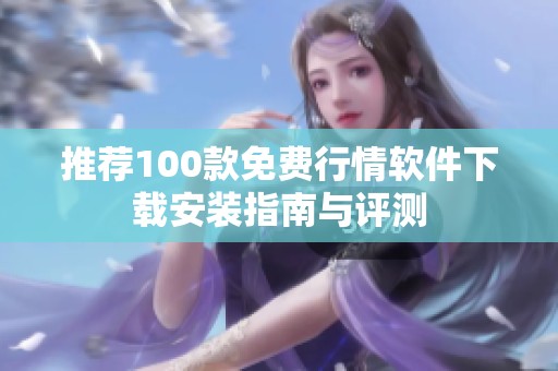推荐100款免费行情软件下载安装指南与评测