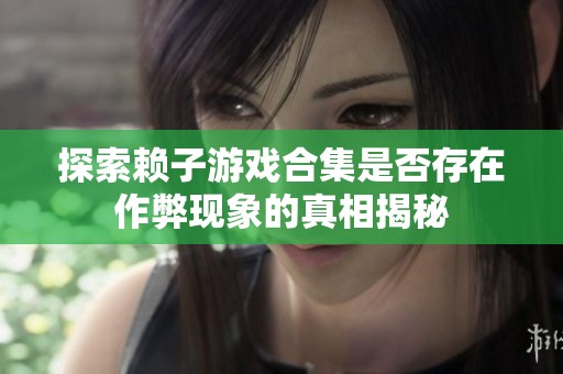 探索赖子游戏合集是否存在作弊现象的真相揭秘