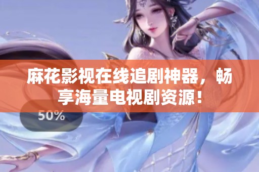 麻花影视在线追剧神器，畅享海量电视剧资源！