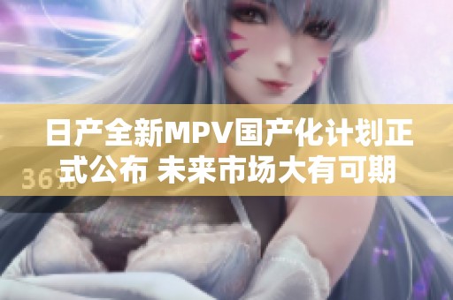 日产全新MPV国产化计划正式公布 未来市场大有可期