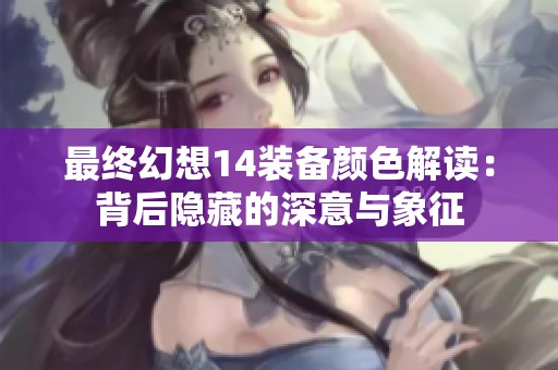 最终幻想14装备颜色解读：背后隐藏的深意与象征
