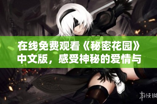 在线免费观看《秘密花园》中文版，感受神秘的爱情与奇幻之旅