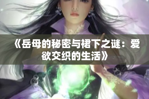 《岳母的秘密与裙下之谜：爱欲交织的生活》